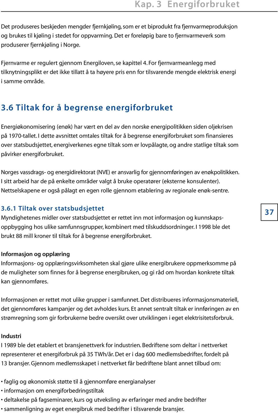 For fjernvarmeanlegg med tilknytningsplikt er det ikke tillatt å ta høyere pris enn for tilsvarende mengde elektrisk energi i samme område. 3.