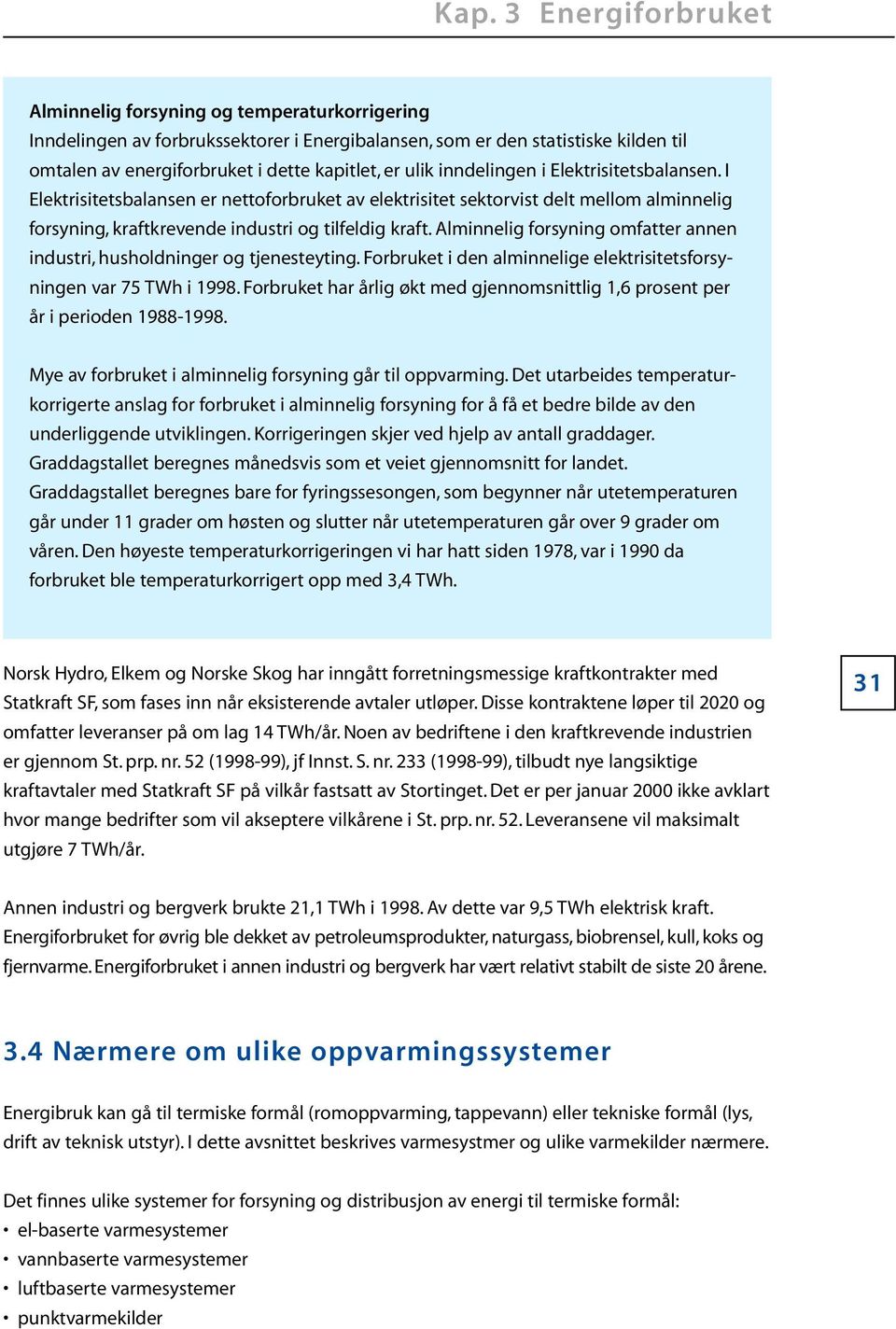 alminnelig forsyning omfatter annen industri, husholdninger og tjenesteyting.forbruket i den alminnelige elektrisitetsforsyningen var 75 TWh i 1998.