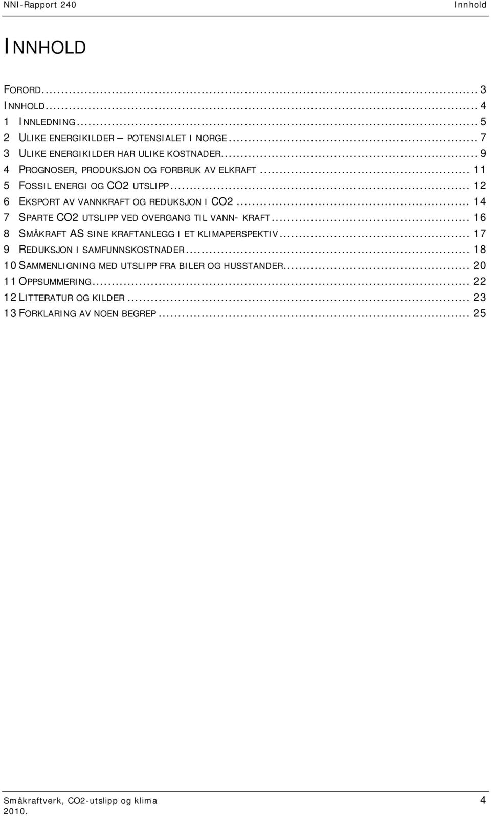 .. 14 7 SPARTE CO2 UTSLIPP VED OVERGANG TIL VANN- KRAFT... 16 8 SMÅKRAFT AS SINE KRAFTANLEGG I ET KLIMAPERSPEKTIV... 17 9 REDUKSJON I SAMFUNNSKOSTNADER.