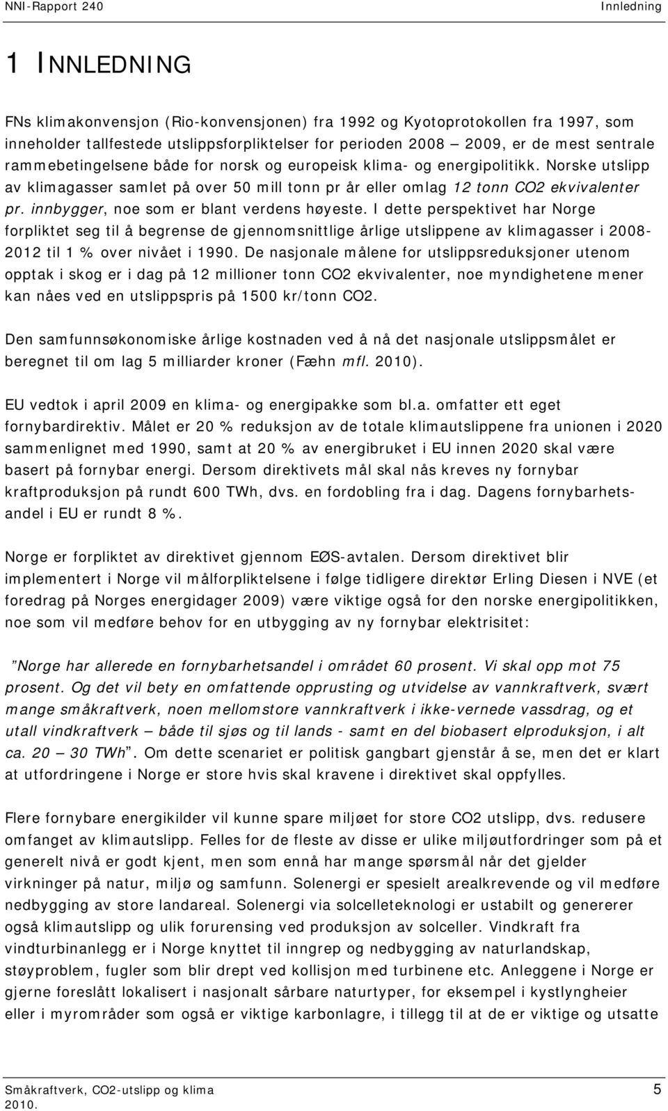 innbygger, noe som er blant verdens høyeste. I dette perspektivet har Norge forpliktet seg til å begrense de gjennomsnittlige årlige utslippene av klimagasser i 2008-2012 til 1 % over nivået i 1990.