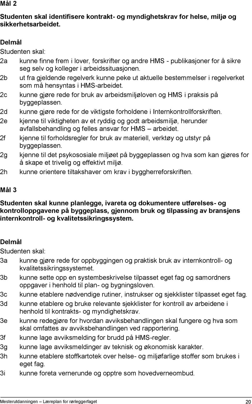 2b ut fra gjeldende regelverk kunne peke ut aktuelle bestemmelser i regelverket som må hensyntas i HMS-arbeidet. 2c kunne gjøre rede for bruk av arbeidsmiljøloven og HMS i praksis på byggeplassen.