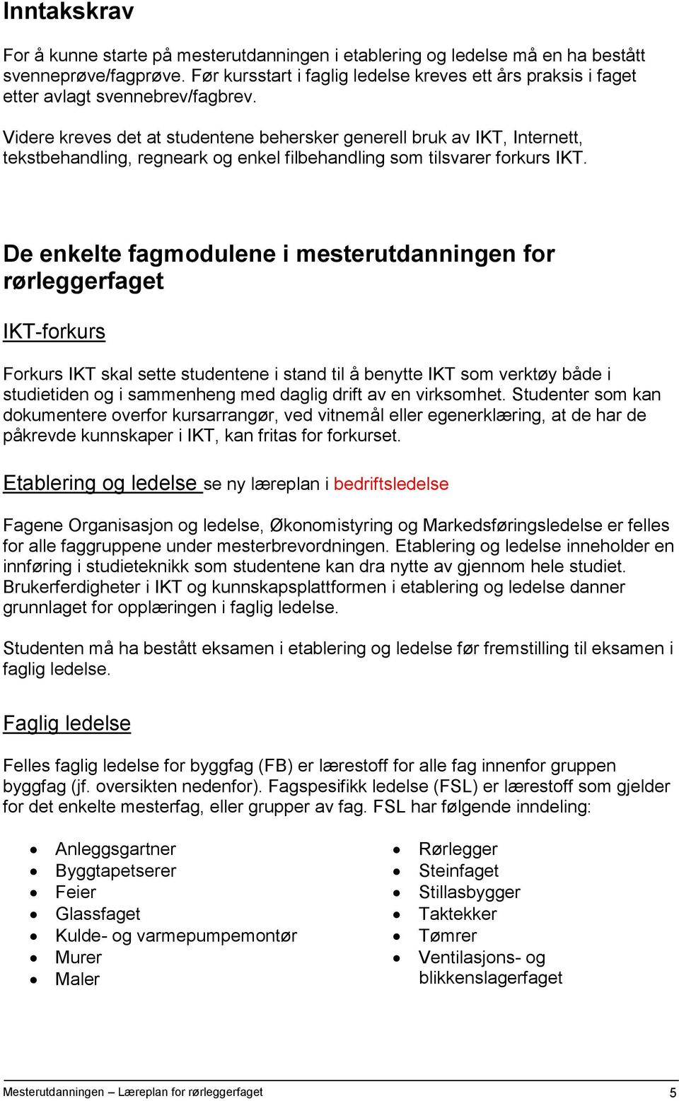 Videre kreves det at studentene behersker generell bruk av IKT, Internett, tekstbehandling, regneark og enkel filbehandling som tilsvarer forkurs IKT.