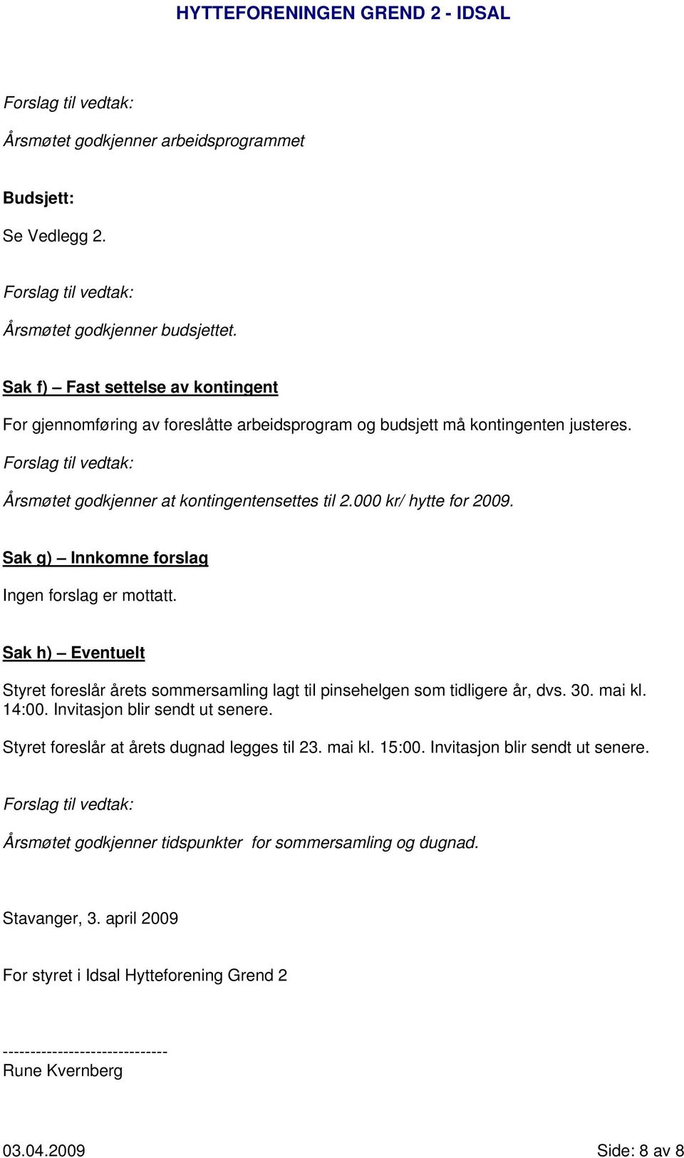 Sak g) Innkomne forslag Ingen forslag er mottatt. Sak h) Eventuelt Styret foreslår årets sommersamling lagt til pinsehelgen som tidligere år, dvs. 30. mai kl. 14:00.