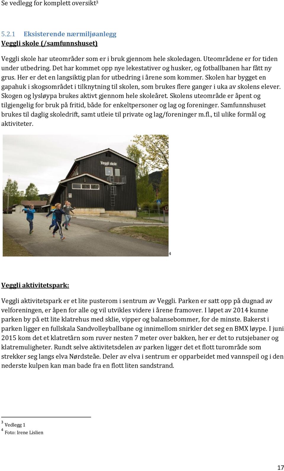 Skolen har bygget en gapahuk i skogsområdet i tilknytning til skolen, som brukes flere ganger i uka av skolens elever. Skogen og lysløypa brukes aktivt gjennom hele skoleåret.