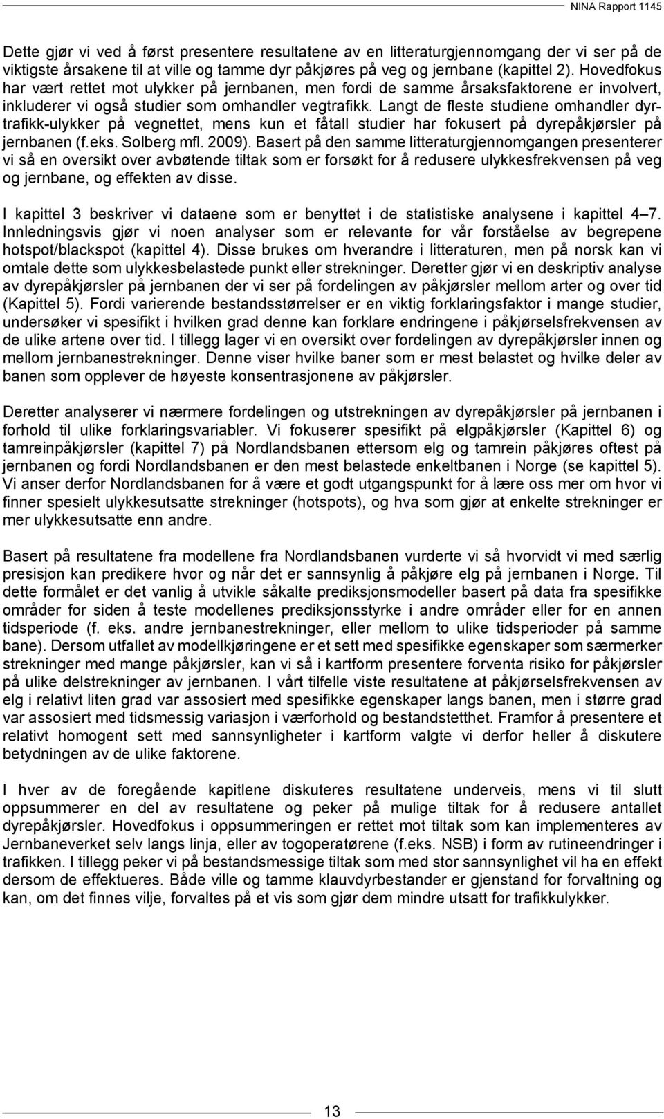 Langt de fleste studiene omhandler dyrtrafikk-ulykker på vegnettet, mens kun et fåtall studier har fokusert på dyrepåkjørsler på jernbanen (f.eks. Solberg mfl. 2009).