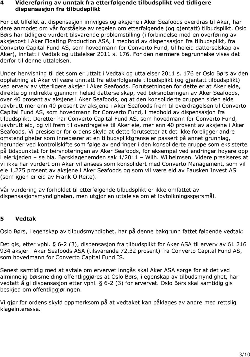 Oslo Børs har tidligere vurdert tilsvarende problemstilling (i forbindelse med en overføring av aksjepost i Aker Floating Production ASA, i medhold av dispensasjon fra tilbudsplikt, fra Converto
