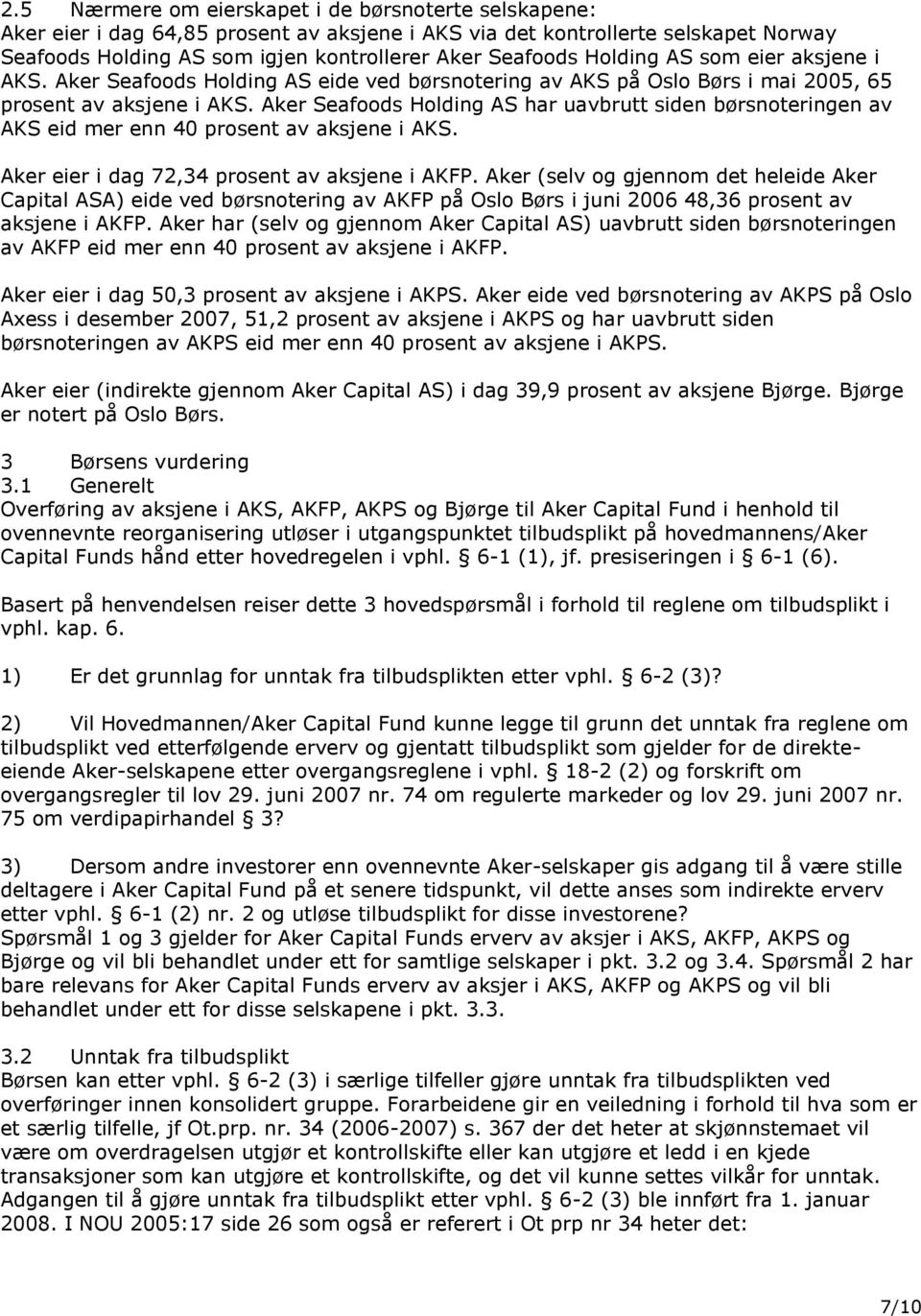 Aker Seafoods Holding AS har uavbrutt siden børsnoteringen av AKS eid mer enn 40 prosent av aksjene i AKS. Aker eier i dag 72,34 prosent av aksjene i AKFP.