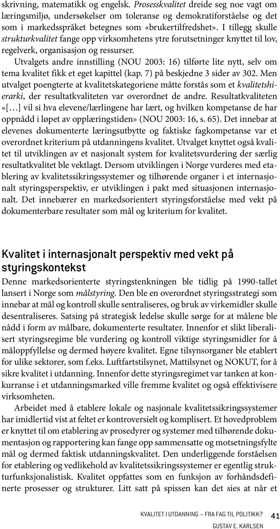 Utvalgets andre innstilling (NOU 2003: 16) tilførte lite nytt, selv om tema kvalitet fikk et eget kapittel (kap. 7) på beskjedne 3 sider av 302.