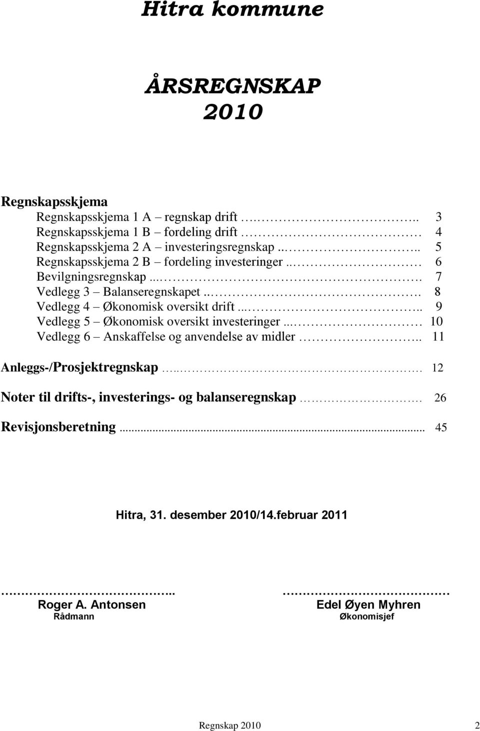 ... 7 Vedlegg 3 Balanseregnskapet... 8 Vedlegg 4 Økonomisk oversikt drift..... 9 Vedlegg 5 Økonomisk oversikt investeringer.