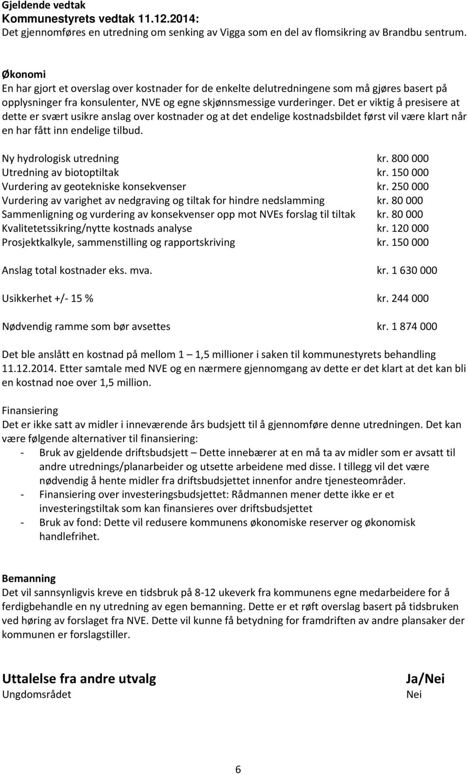 Det er viktig å presisere at dette er svært usikre anslag over kostnader og at det endelige kostnadsbildet først vil være klart når en har fått inn endelige tilbud. Ny hydrologisk utredning kr.