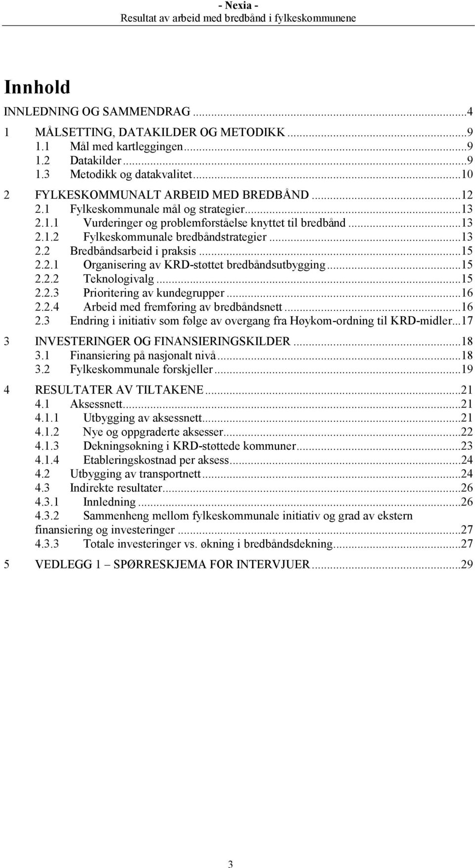 .. 13 2.2 Bredbåndsarbeid i praksis... 15 2.2.1 Organisering av KRD-støttet bredbåndsutbygging... 15 2.2.2 Teknologivalg... 15 2.2.3 Prioritering av kundegrupper... 16 2.2.4 Arbeid med fremføring av bredbåndsnett.