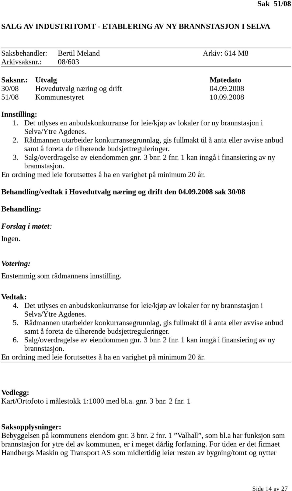 Rådmannen utarbeider konkurransegrunnlag, gis fullmakt til å anta eller avvise anbud samt å foreta de tilhørende budsjettreguleringer. 3. Salg/overdragelse av eiendommen gnr. 3 bnr. 2 fnr.