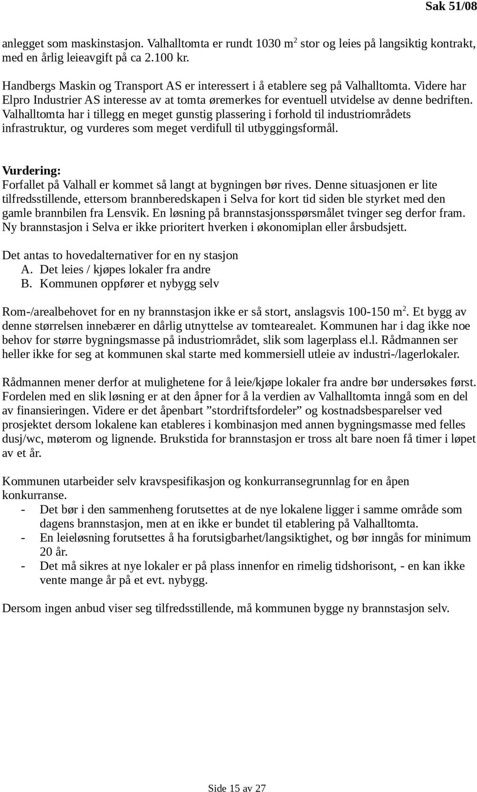 Valhalltomta har i tillegg en meget gunstig plassering i forhold til industriområdets infrastruktur, og vurderes som meget verdifull til utbyggingsformål.