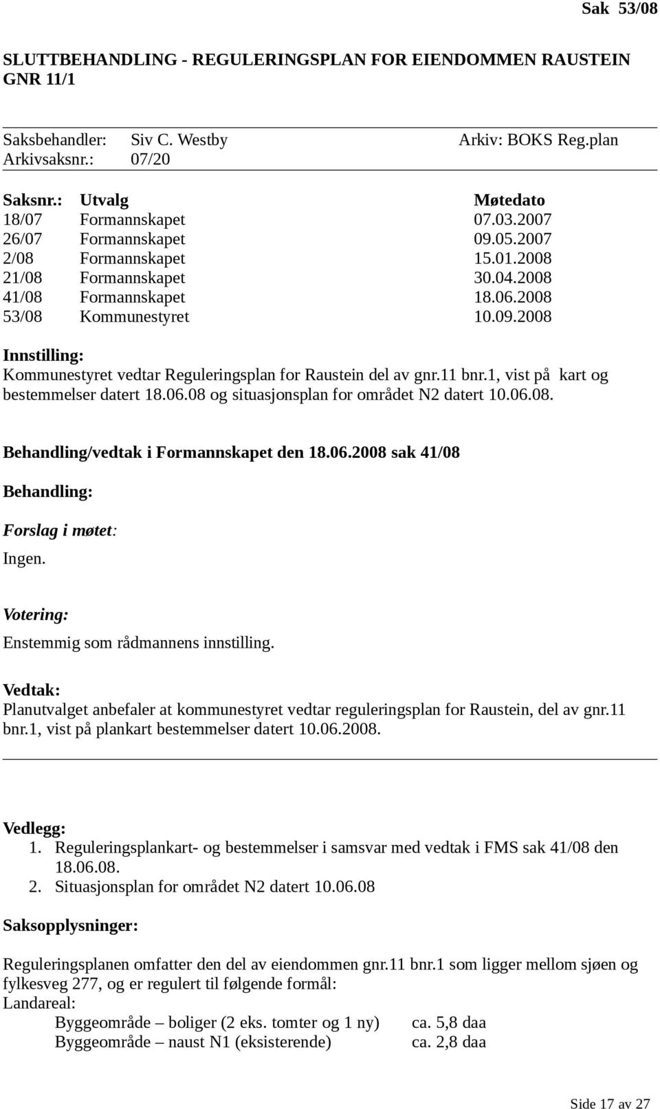 11 bnr.1, vist på kart og bestemmelser datert 18.06.08 og situasjonsplan for området N2 datert 10.06.08. Behandling/vedtak i Formannskapet den 18.06.2008 sak 41/08 Behandling: Forslag i møtet: Ingen.