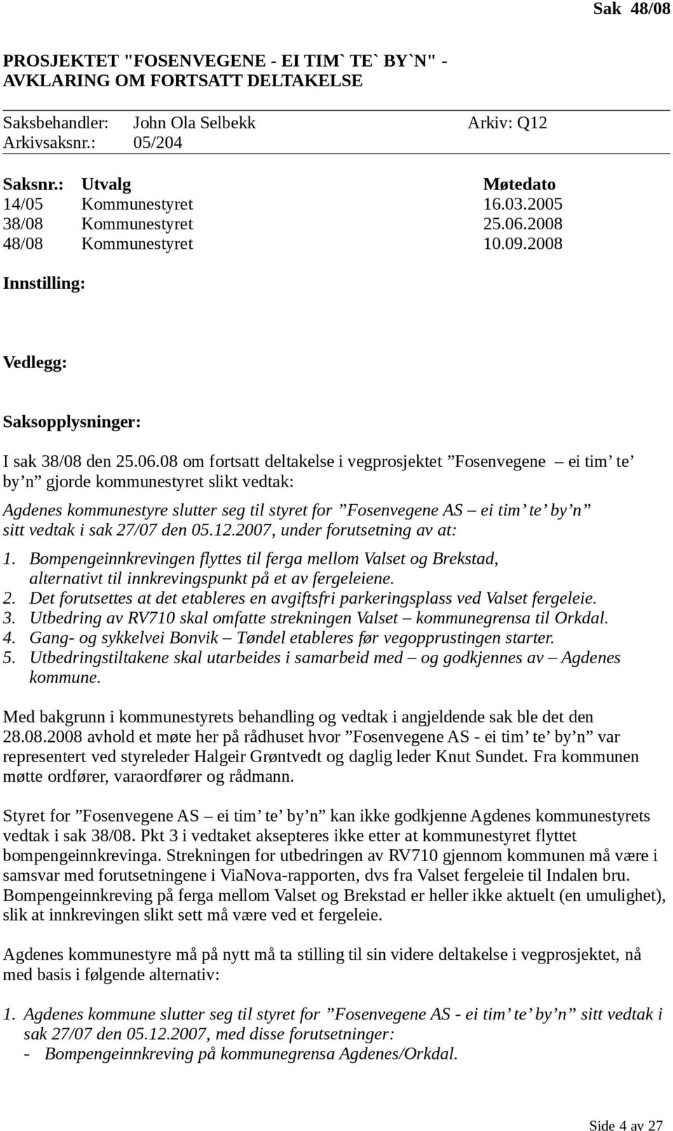 2008 48/08 Kommunestyret 10.09.2008 Innstilling: Vedlegg: Saksopplysninger: I sak 38/08 den 25.06.