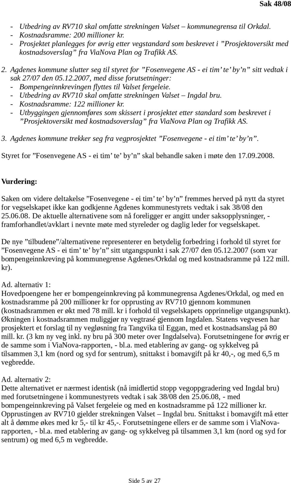 Agdenes kommune slutter seg til styret for Fosenvegene AS - ei tim te by n sitt vedtak i sak 27/07 den 05.12.2007, med disse forutsetninger: - Bompengeinnkrevingen flyttes til Valset fergeleie.