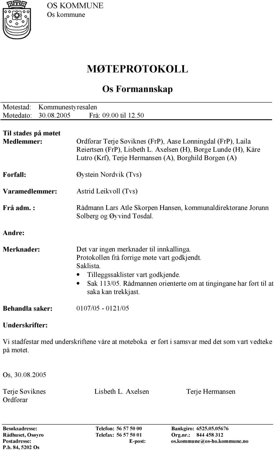 Axelsen (H), Børge Lunde (H), Kåre Lutro (Krf), Terje Hermansen (A), Borghild Borgen (A) Øystein Nordvik (Tvs) Astrid Leikvoll (Tvs) Rådmann Lars Atle Skorpen Hansen, kommunaldirektørane Jorunn