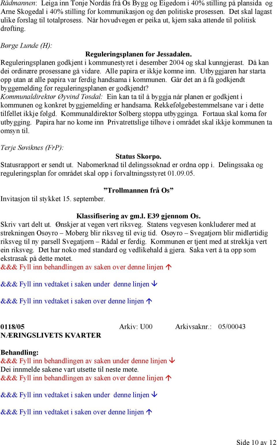 Reguleringsplanen godkjent i kommunestyret i desember 2004 og skal kunngjerast. Då kan dei ordinære prosessane gå vidare. Alle papira er ikkje komne inn.