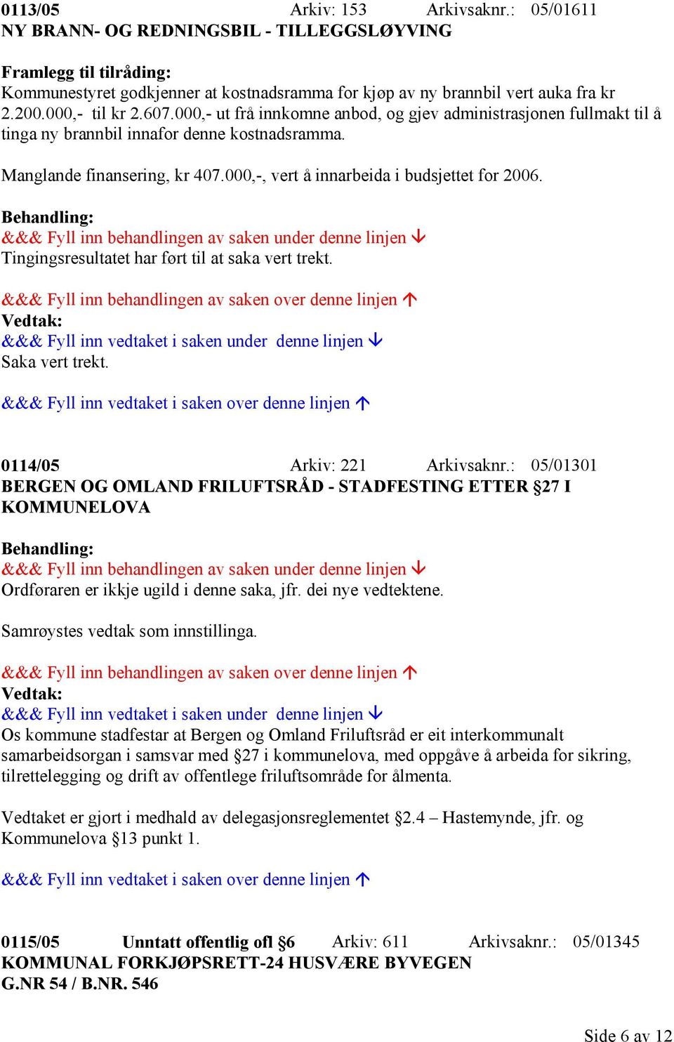 000,-, vert å innarbeida i budsjettet for 2006. Tingingsresultatet har ført til at saka vert trekt. Saka vert trekt. 0114/05 Arkiv: 221 Arkivsaknr.