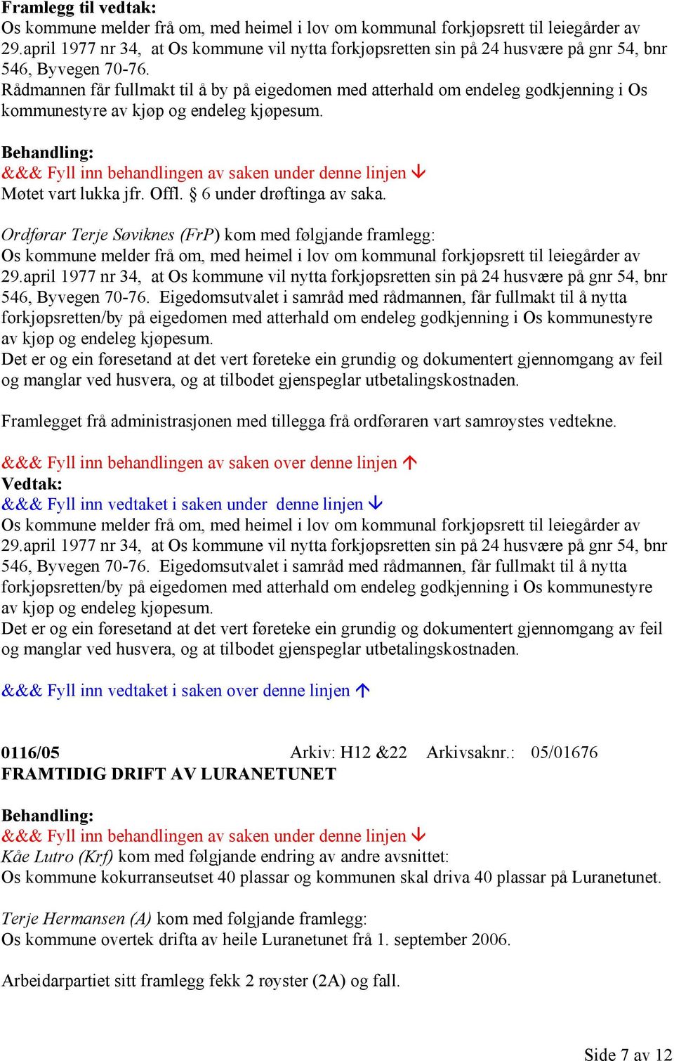 Rådmannen får fullmakt til å by på eigedomen med atterhald om endeleg godkjenning i Os kommunestyre av kjøp og endeleg kjøpesum. Møtet vart lukka jfr. Offl. 6 under drøftinga av saka.