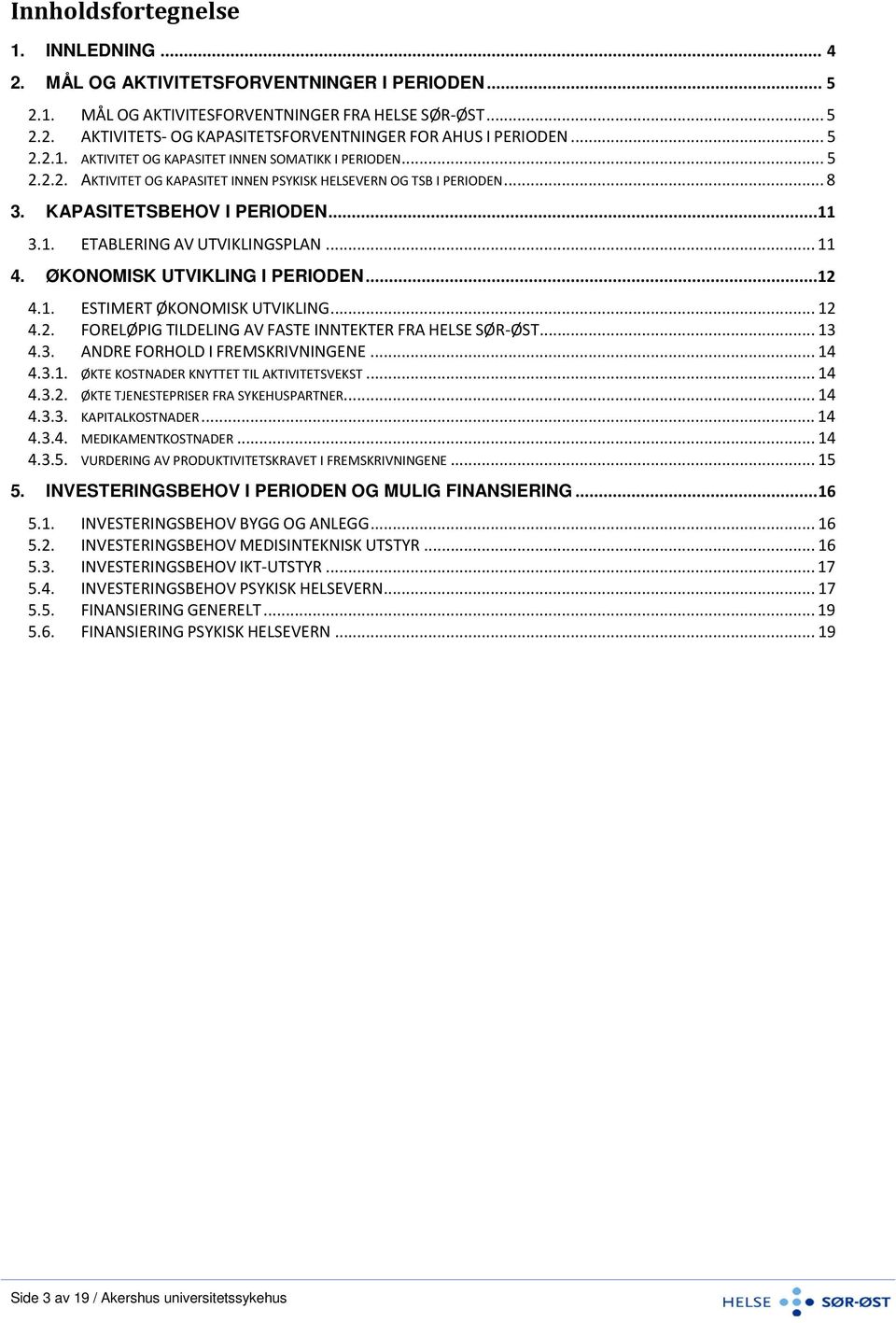 .. 11 4. ØKONOMISK UTVIKLING I PERIODEN... 12 4.1. ESTIMERT ØKONOMISK UTVIKLING... 12 4.2. FORELØPIG TILDELING AV FASTE INNTEKTER FRA HELSE SØR-ØST... 13 4.3. ANDRE FORHOLD I FREMSKRIVNINGENE... 14 4.