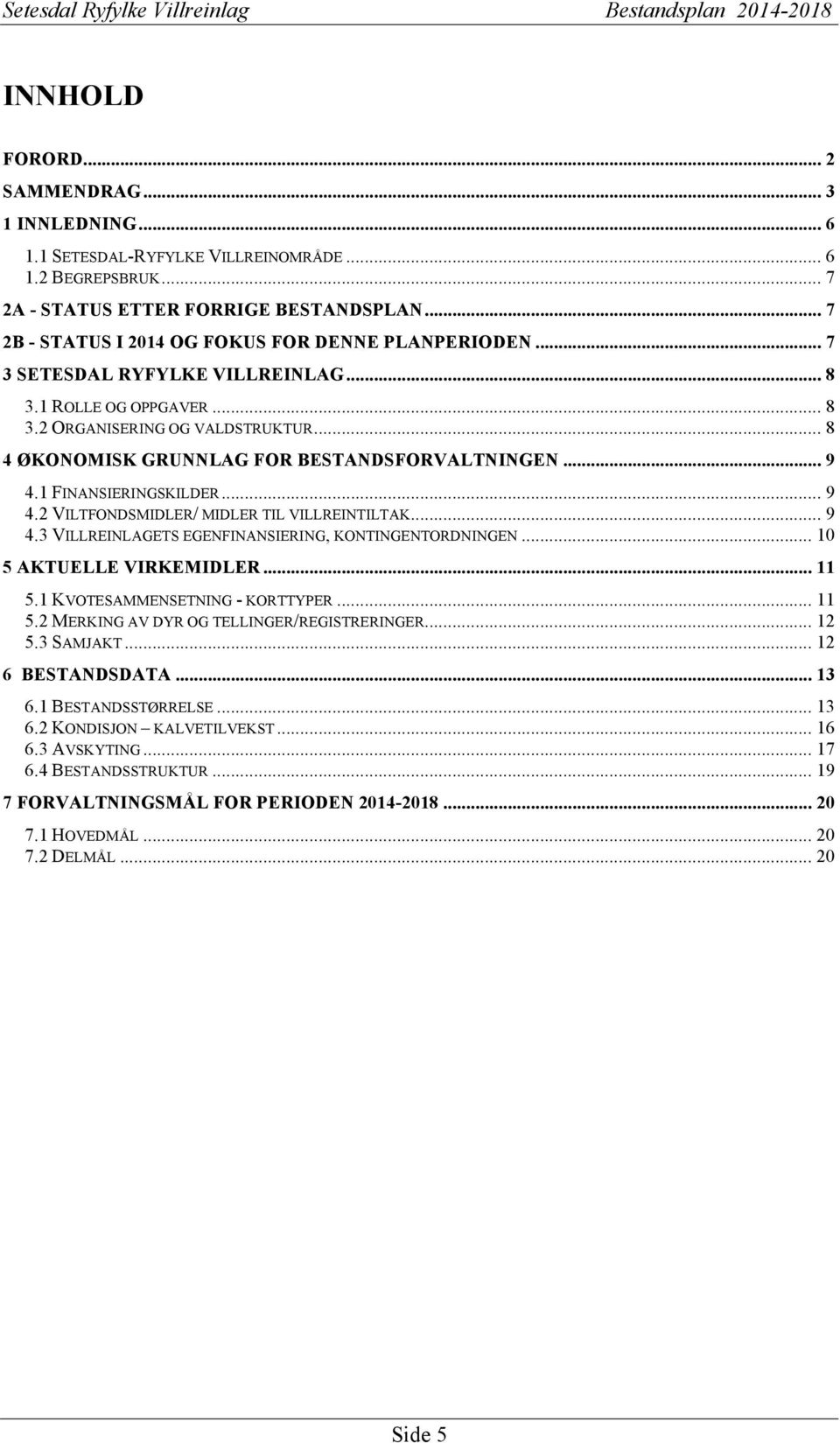 .. 8 4 ØKONOMISK GRUNNLAG FOR BESTANDSFORVALTNINGEN... 9 4.1 FINANSIERINGSKILDER... 9 4.2 VILTFONDSMIDLER/ MIDLER TIL VILLREINTILTAK... 9 4.3 VILLREINLAGETS EGENFINANSIERING, KONTINGENTORDNINGEN.