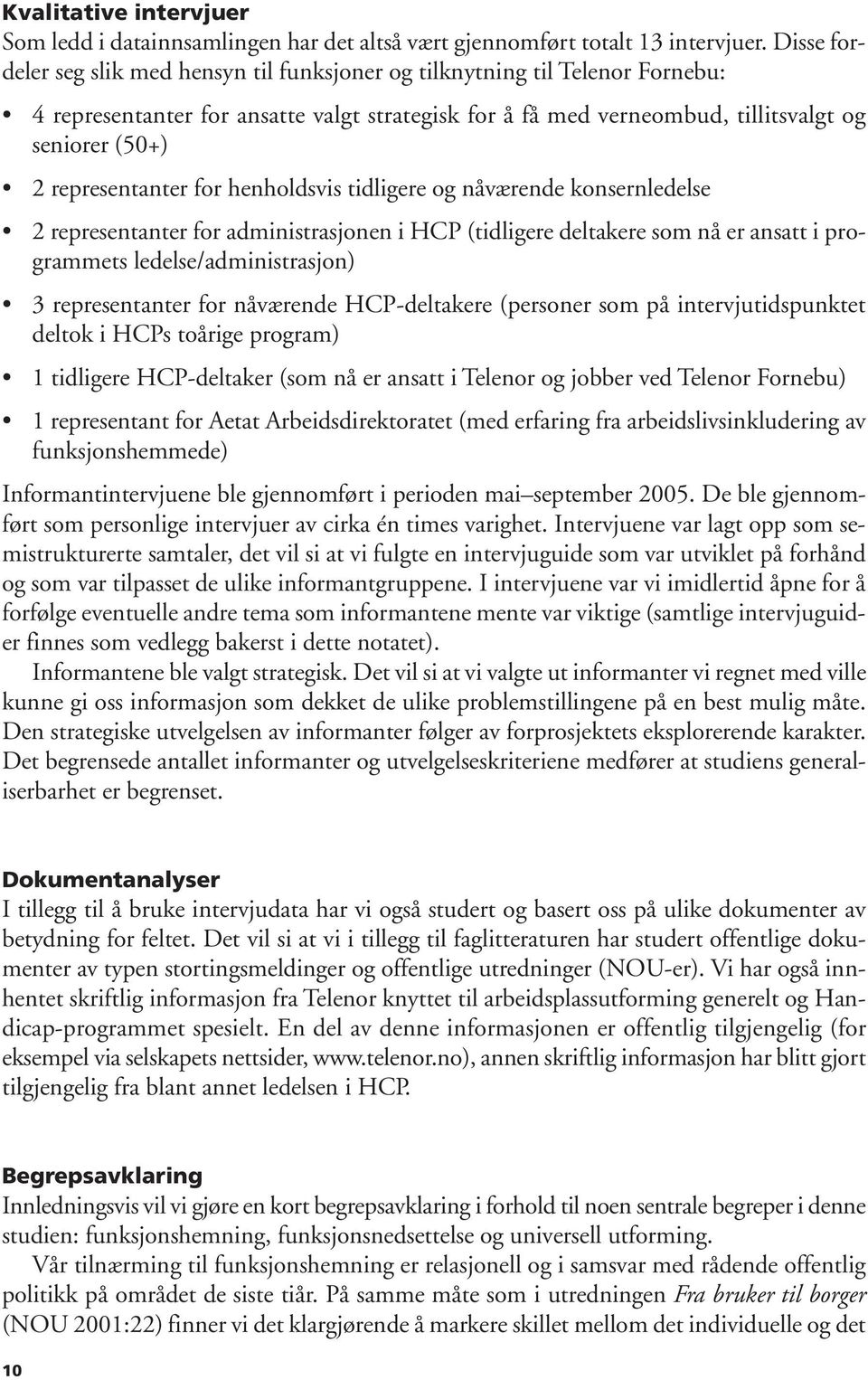 representanter for henholdsvis tidligere og nåværende konsernledelse 2 representanter for administrasjonen i HCP (tidligere deltakere som nå er ansatt i programmets ledelse/administrasjon) 3