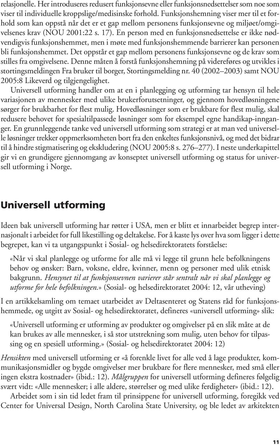 En person med en funksjonsnedsettelse er ikke nødvendigvis funksjonshemmet, men i møte med funksjonshemmende barrierer kan personen bli funksjonshemmet.