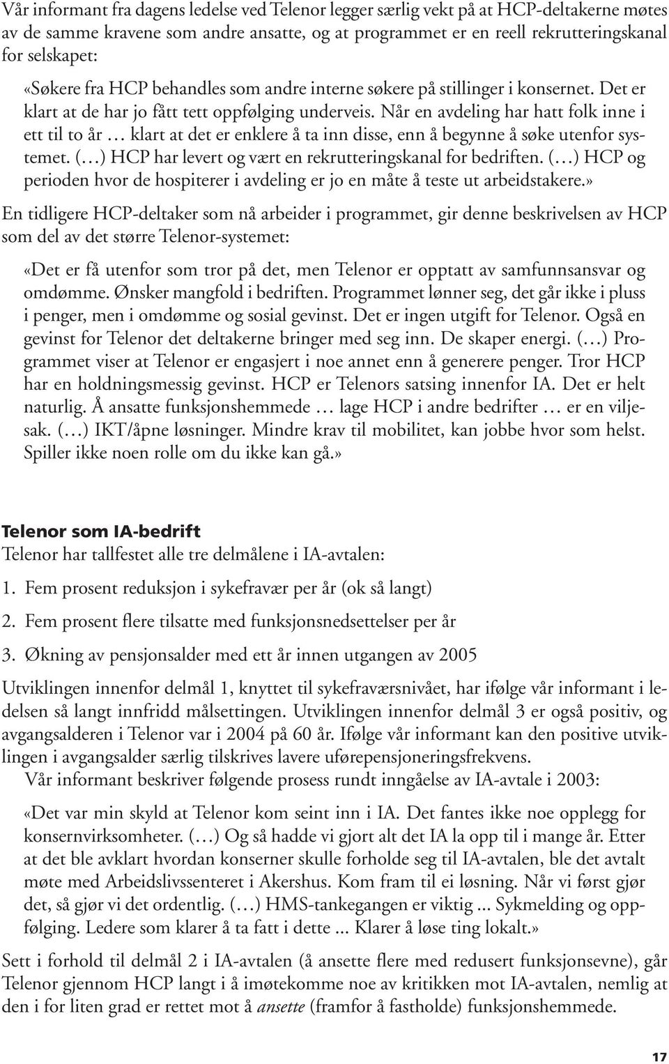 Når en avdeling har hatt folk inne i ett til to år klart at det er enklere å ta inn disse, enn å begynne å søke utenfor systemet. ( ) HCP har levert og vært en rekrutteringskanal for bedriften.