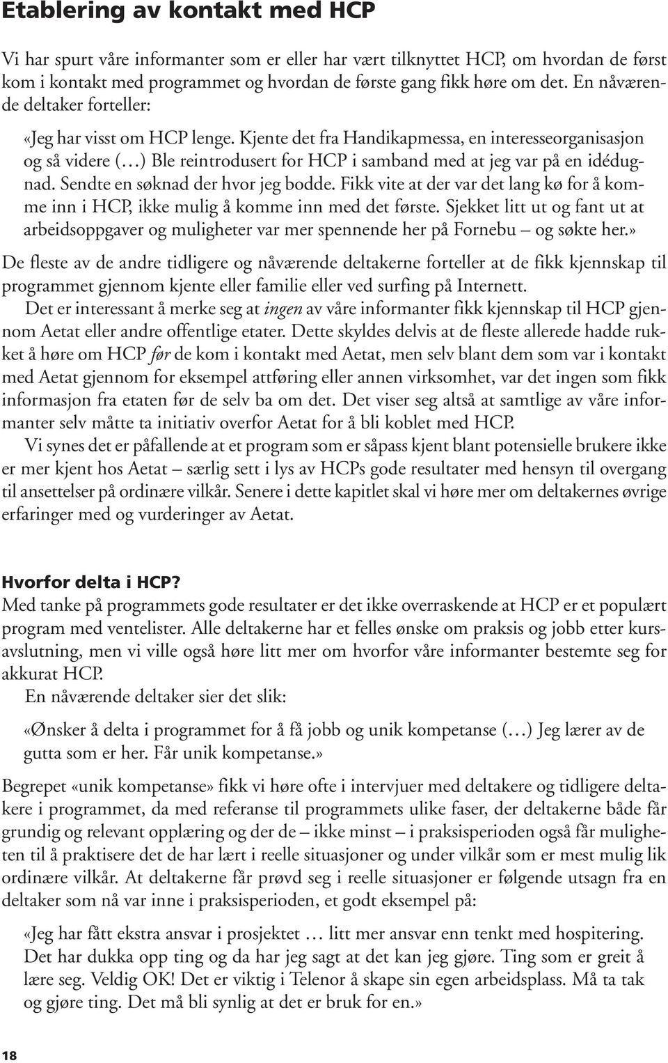 Kjente det fra Handikapmessa, en interesseorganisasjon og så videre ( ) Ble reintrodusert for HCP i samband med at jeg var på en idédugnad. Sendte en søknad der hvor jeg bodde.