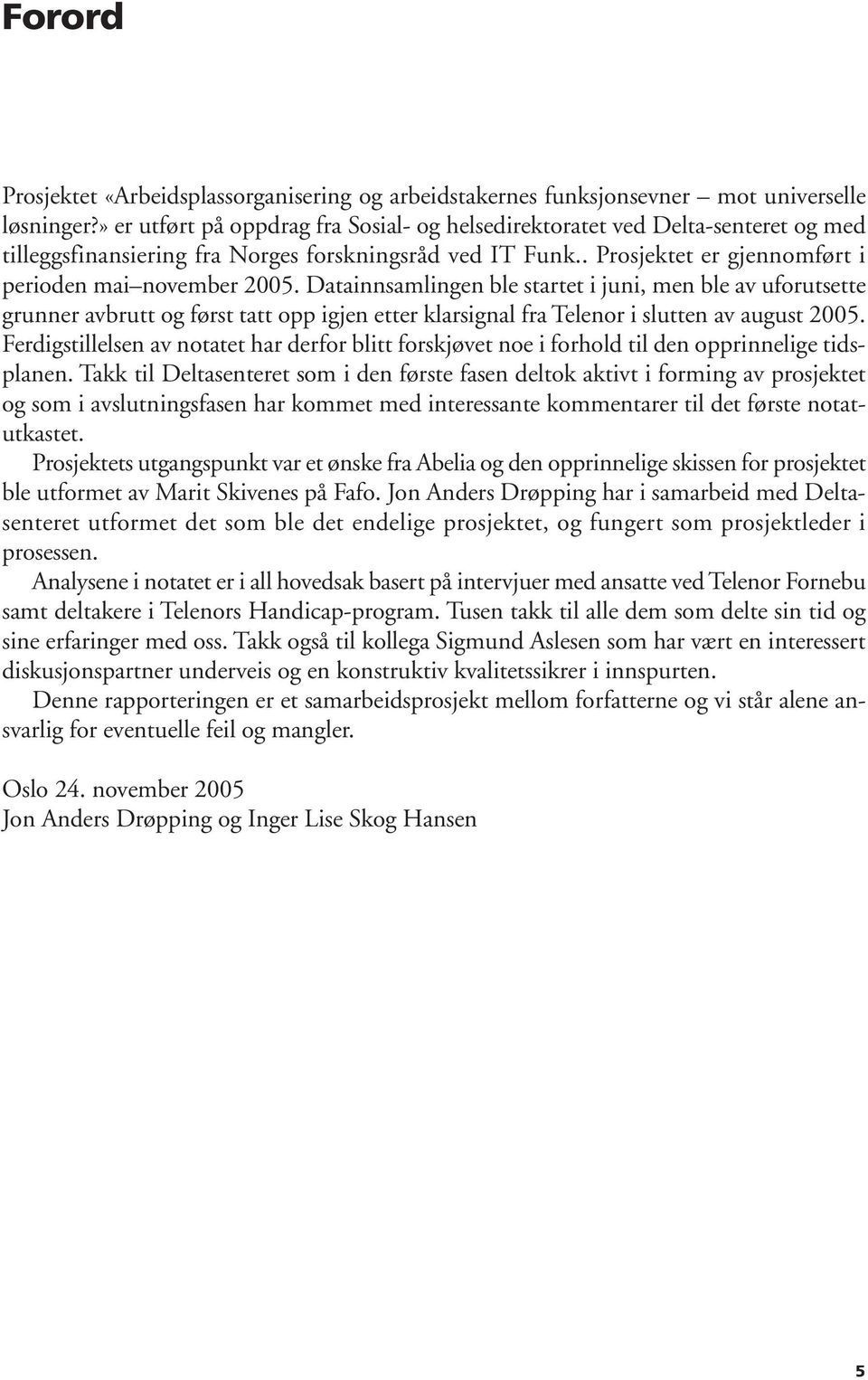 Datainnsamlingen ble startet i juni, men ble av uforutsette grunner avbrutt og først tatt opp igjen etter klarsignal fra Telenor i slutten av august 2005.