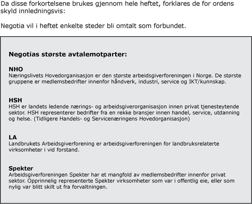 De største gruppene er medlemsbedrifter innenfor håndverk, industri, service og IKT/kunnskap. HSH HSH er landets ledende nærings- og arbeidsgiverorganisasjon innen privat tjenesteytende sektor.