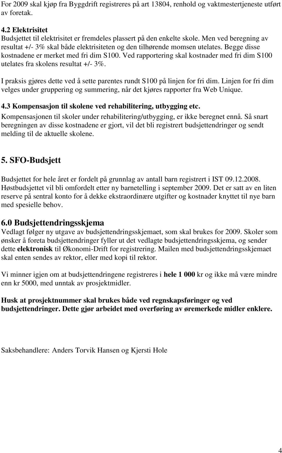 Ved rapportering skal kostnader med fri dim S100 utelates fra skolens resultat +/- 3%. I praksis gjøres dette ved å sette parentes rundt S100 på linjen for fri dim.