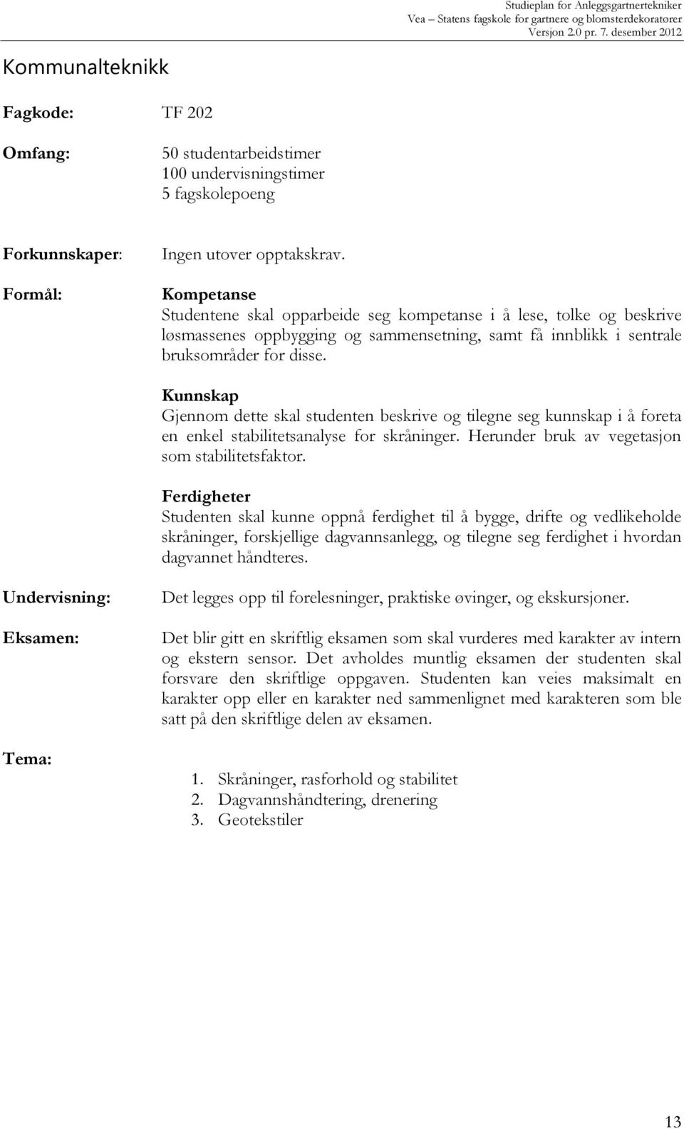 Kunnskap Gjennom dette skal studenten beskrive og tilegne seg kunnskap i å foreta en enkel stabilitetsanalyse for skråninger. Herunder bruk av vegetasjon som stabilitetsfaktor.