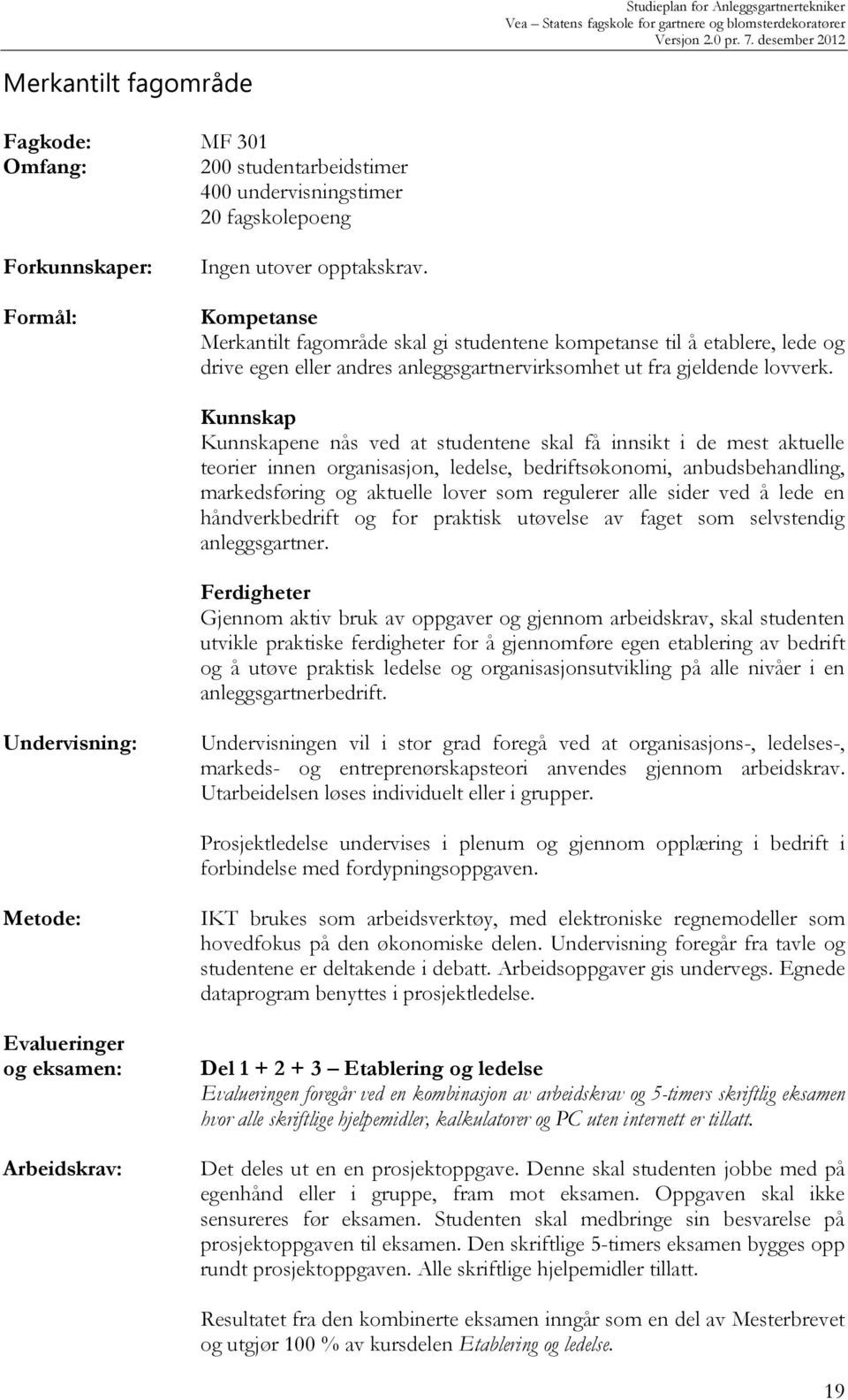 Kunnskap Kunnskapene nås ved at studentene skal få innsikt i de mest aktuelle teorier innen organisasjon, ledelse, bedriftsøkonomi, anbudsbehandling, markedsføring og aktuelle lover som regulerer