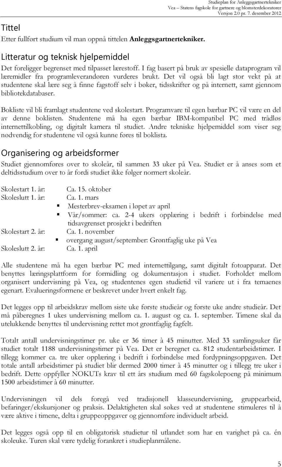 Det vil også bli lagt stor vekt på at studentene skal lære seg å finne fagstoff selv i bøker, tidsskrifter og på internett, samt gjennom bibliotekdatabaser.