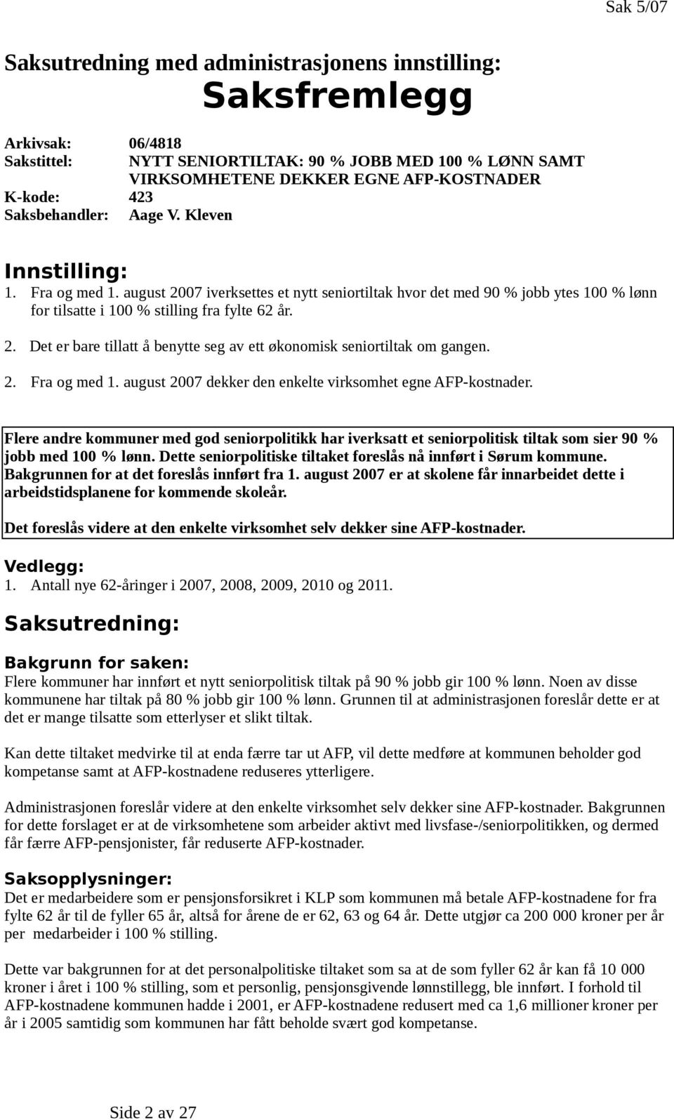 august 2007 iverksettes et nytt seniortiltak hvor det med 90 % jobb ytes 100 % lønn for tilsatte i 100 % stilling fra fylte 62 år. 2. Det er bare tillatt å benytte seg av ett økonomisk seniortiltak om gangen.