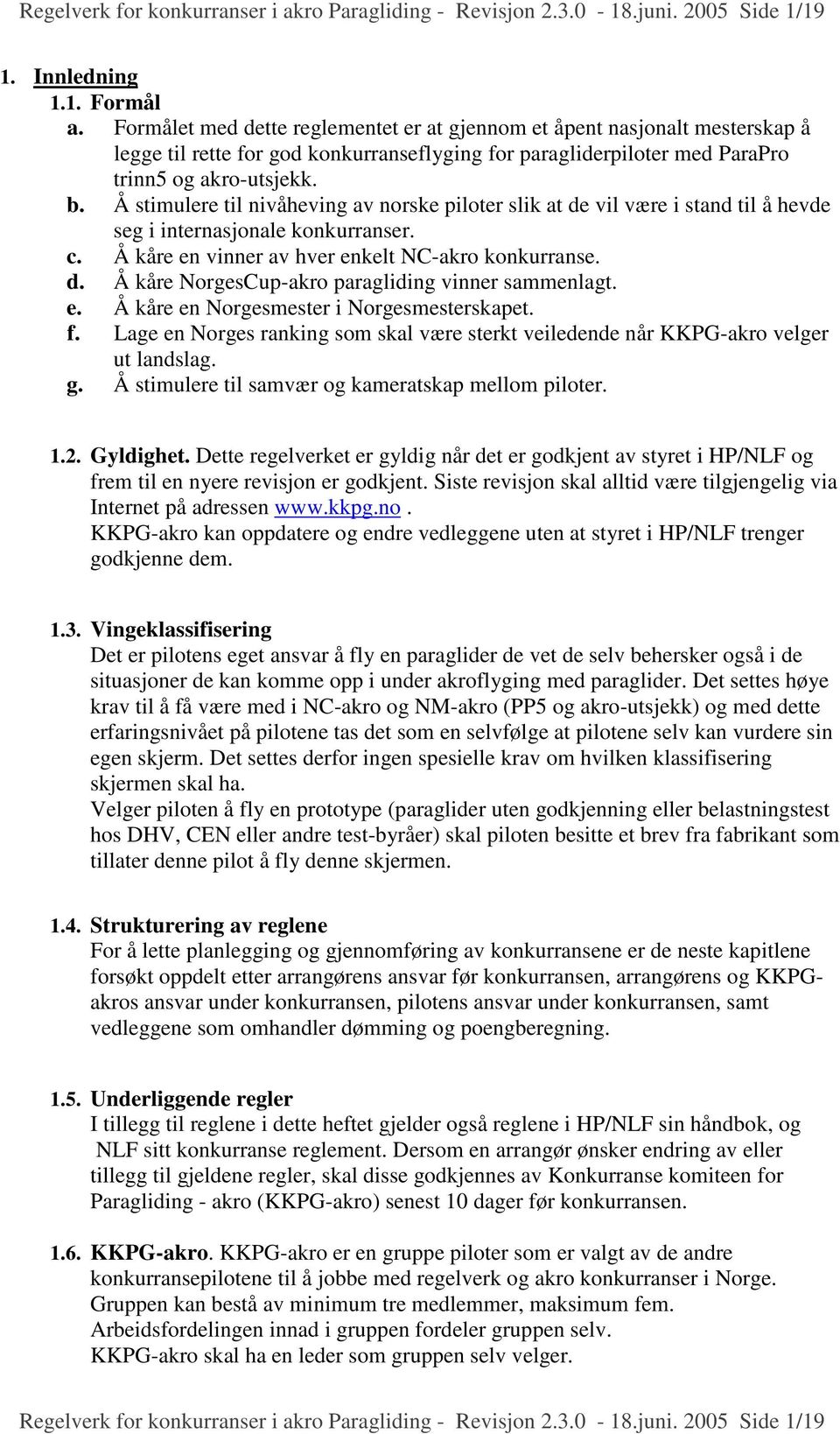 Å stimulere til nivåheving av norske piloter slik at de vil være i stand til å hevde seg i internasjonale konkurranser. c. Å kåre en vinner av hver enkelt NC-akro konkurranse. d. Å kåre NorgesCup-akro paragliding vinner sammenlagt.