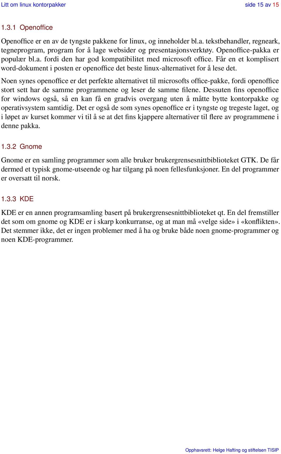 Noen synes openoffice er det perfekte alternativet til microsofts office-pakke, fordi openoffice stort sett har de samme programmene og leser de samme filene.