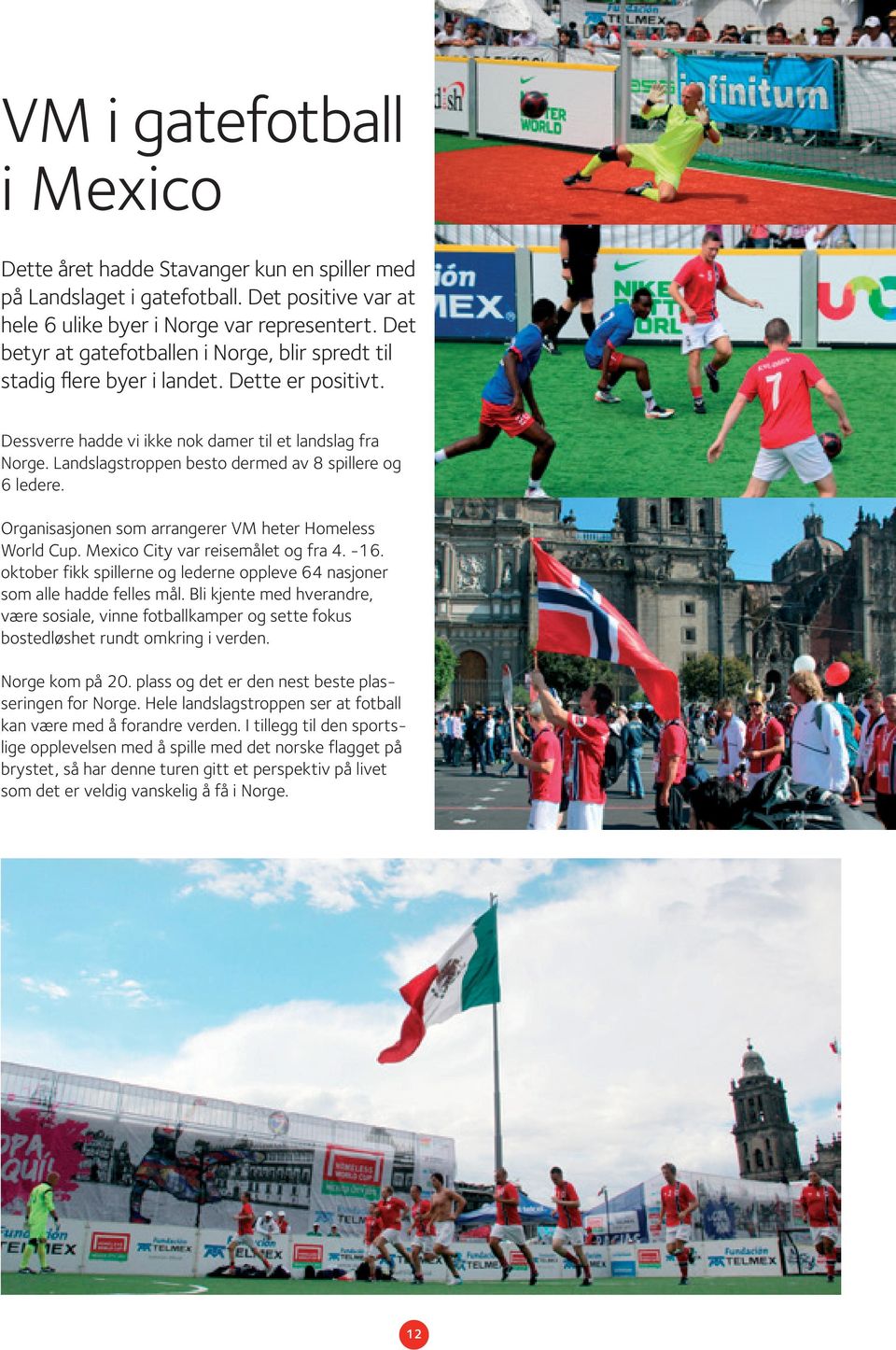 Landslagstroppen besto dermed av 8 spillere og 6 ledere. Organisasjonen som arrangerer VM heter Homeless World Cup. Mexico City var reisemålet og fra 4. -16.