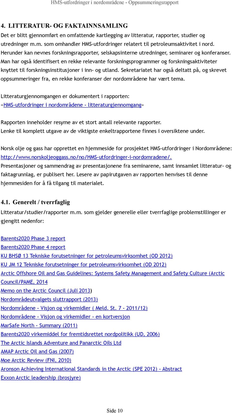 Man har også identifisert en rekke relevante forskningsprogrammer og forskningsaktiviteter knyttet til forskningsinstitusjoner i inn- og utland.