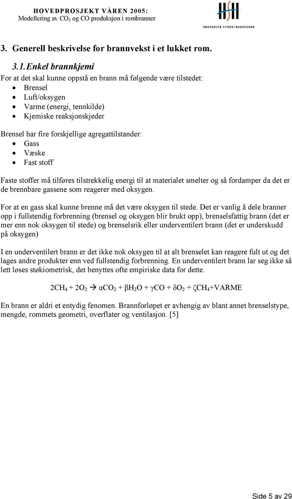 Gass Væske Fast stoff Faste stoffer må tilføres tilstrekkelig energi til at materialet smelter og så fordamper da det er de brennbare gassene som reagerer med oksygen.