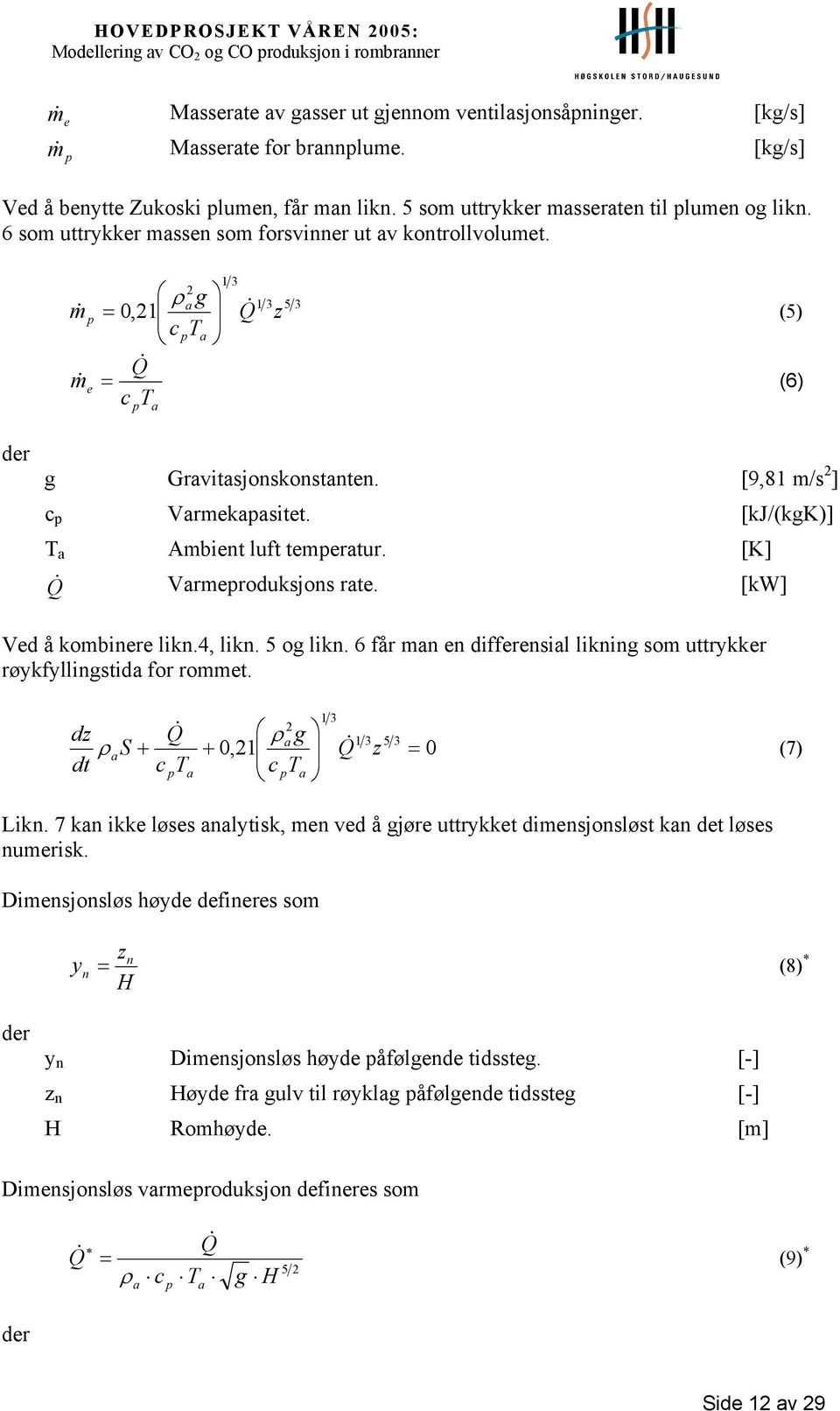 [kj/(kgk)] T a Ambient luft temperatur. [K] Q & Varmeproduksjons rate. [kw] Ved å kombinere likn.4, likn. 5 og likn. 6 får man en differensial likning som uttrykker røykfyllingstida for rommet.