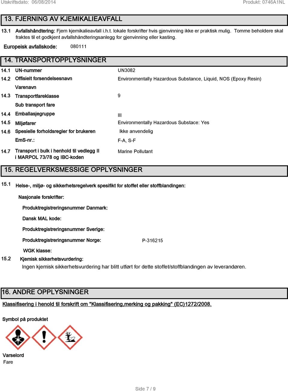 1 UN-nummer UN3082 Offisielt forsendelsesnavn 14.2 Environmentally Hazardous Substance, Liquid, NOS (Epoxy Resin) Varenavn 14.3 9 Transportfareklasse Sub transport fare Emballasjegruppe 14.4 III 14.