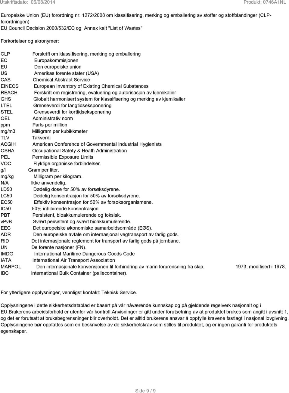 Forskrift om klassifisering, merking og emballering EC Europakommisjonen EU Den europeiske union US Amerikas forente stater (USA) CAS Chemical Abstract Service EINECS European Inventory of Existing