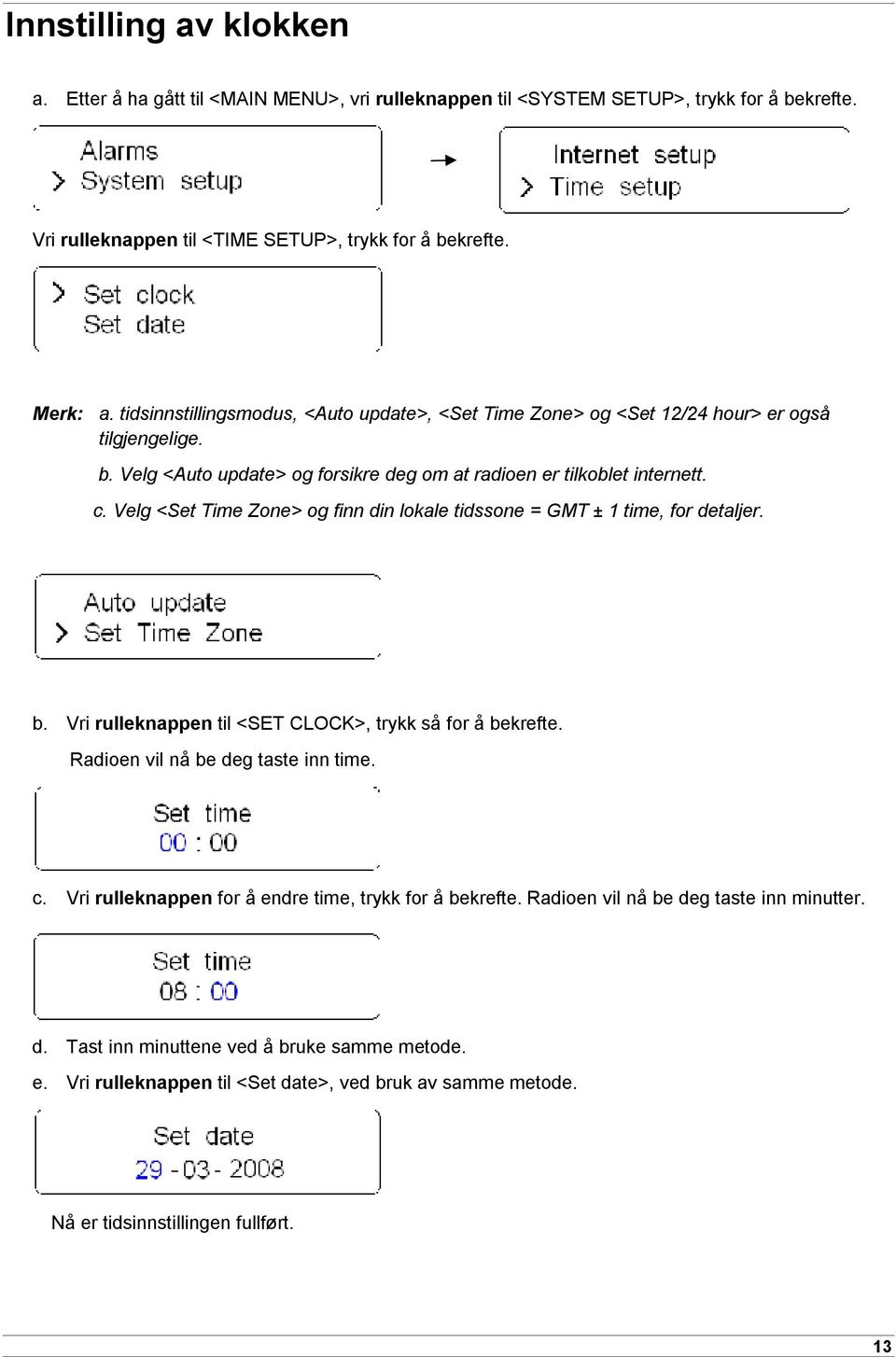 Velg <Set Time Zone> og finn din lokale tidssone = GMT ± 1 time, for detaljer. b. Vri rulleknappen til <SET CLOCK>, trykk så for å bekrefte. Radioen vil nå be deg taste inn time. c.