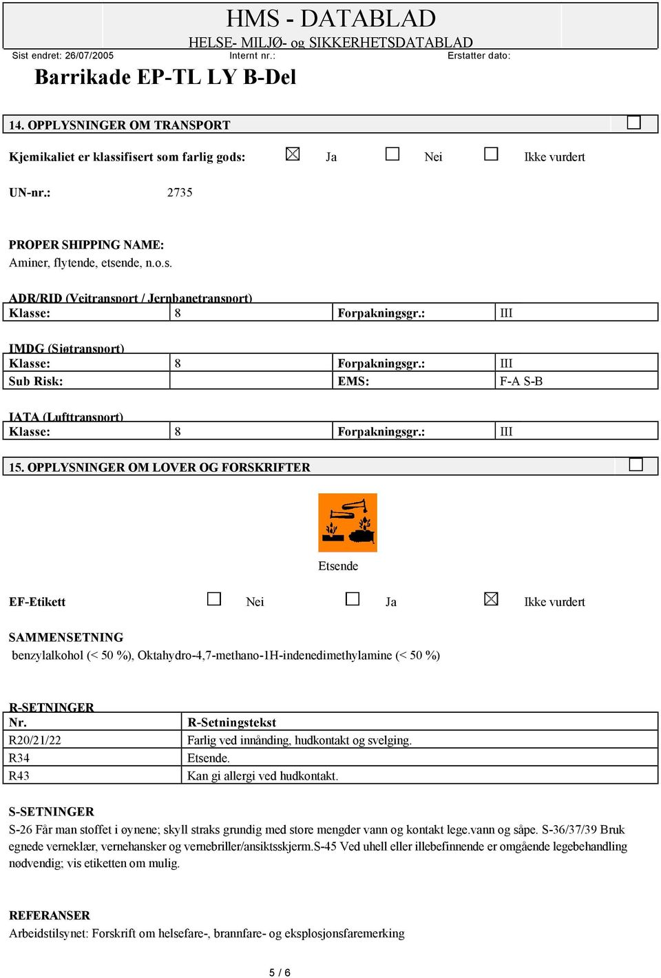 OPPLYSNINGER OM LOVER OG FORSKRIFTER Etsende EF-Etikett Nei Ja Ikke vurdert SAMMENSETNING benzylalkohol (< 50 %), Oktahydro-4,7-methano-1H-indenedimethylamine (< 50 %) R-SETNINGER Nr.