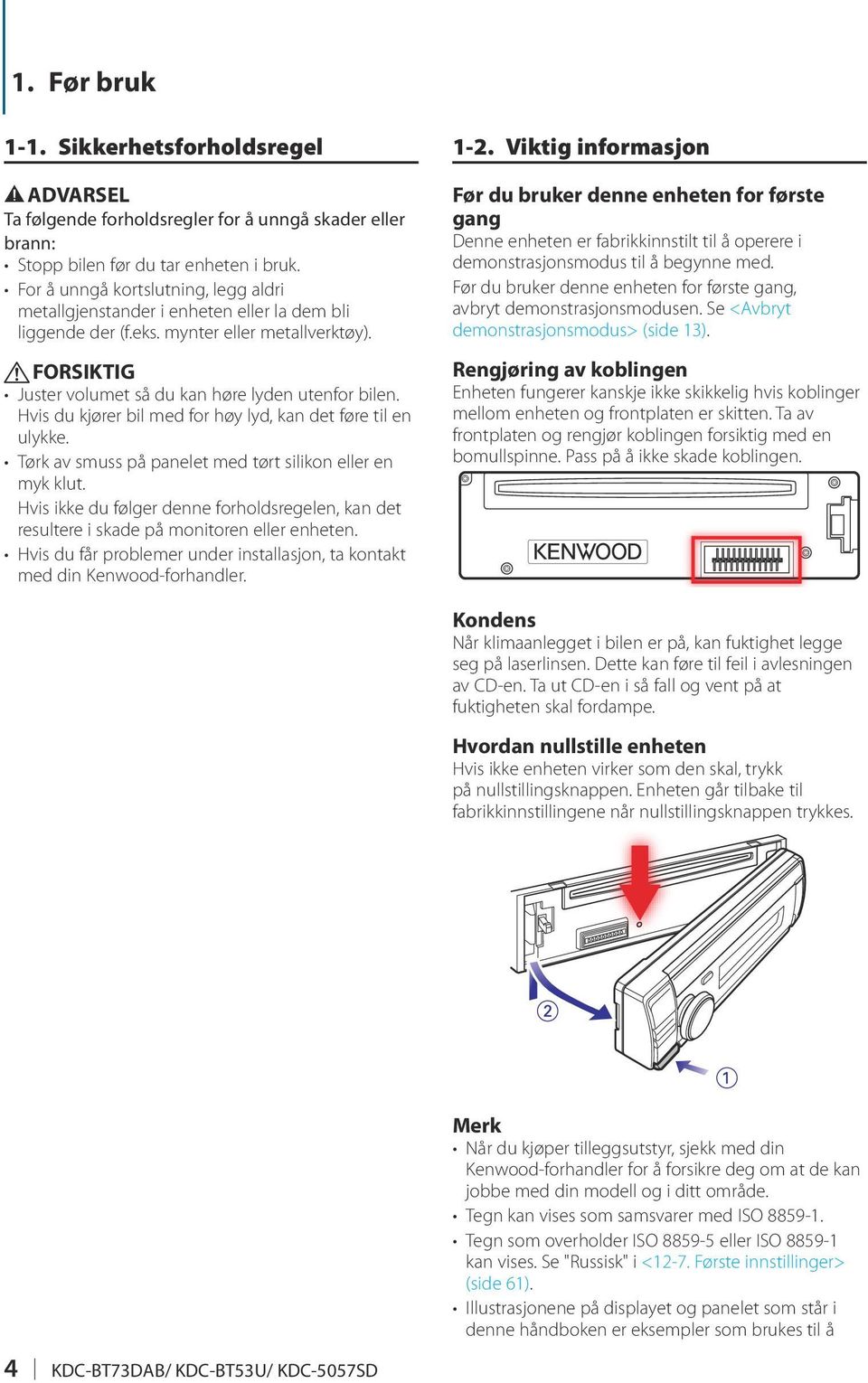 Hvis du kjører bil med for høy lyd, kan det føre til en ulykke. Tørk av smuss på panelet med tørt silikon eller en myk klut.