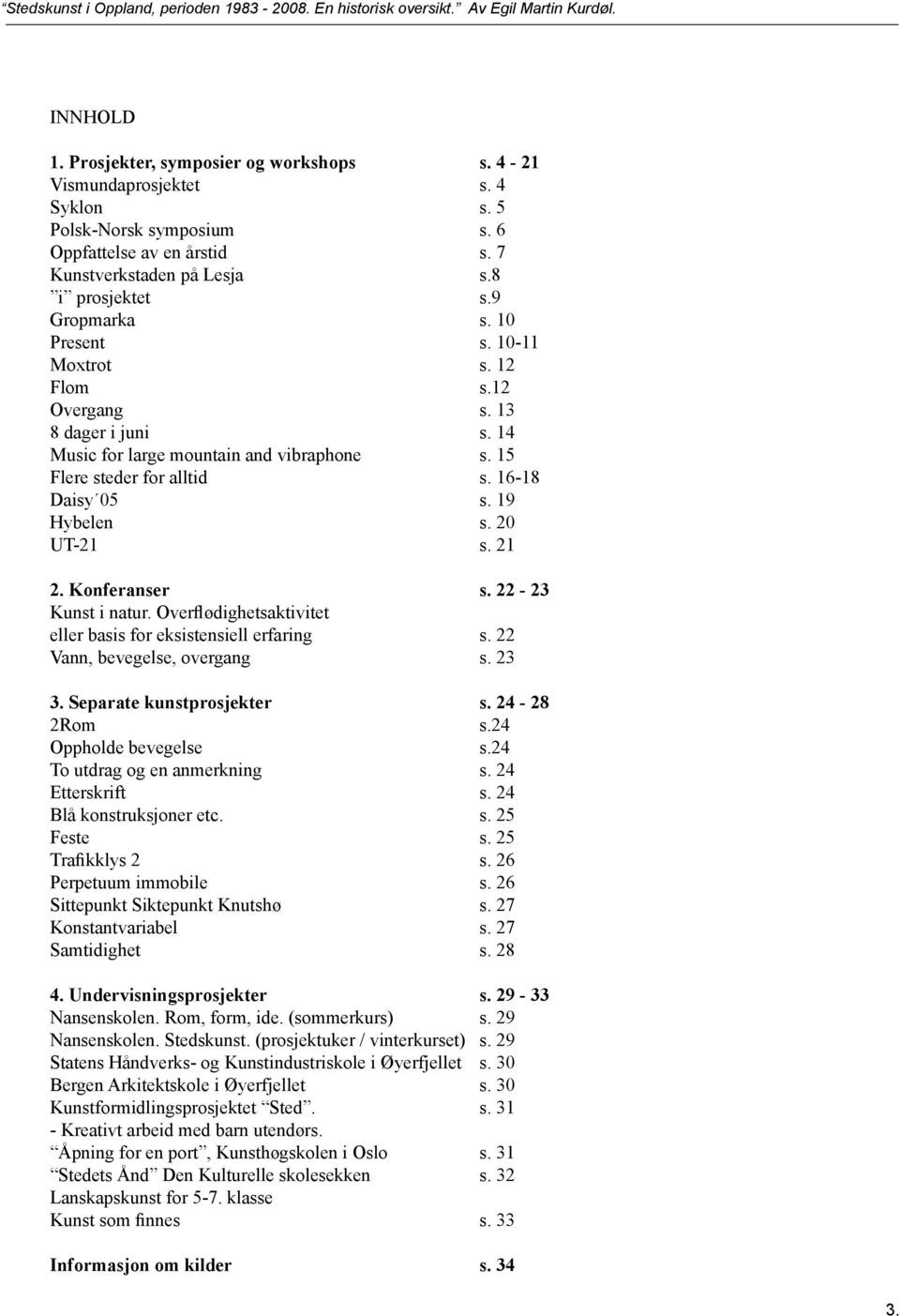 Konferanser s. 22-23 Kunst i natur. Overflødighetsaktivitet eller basis for eksistensiell erfaring s. 22 Vann, bevegelse, overgang s. 23 3. Separate kunstprosjekter s. 24-28 2Rom s.