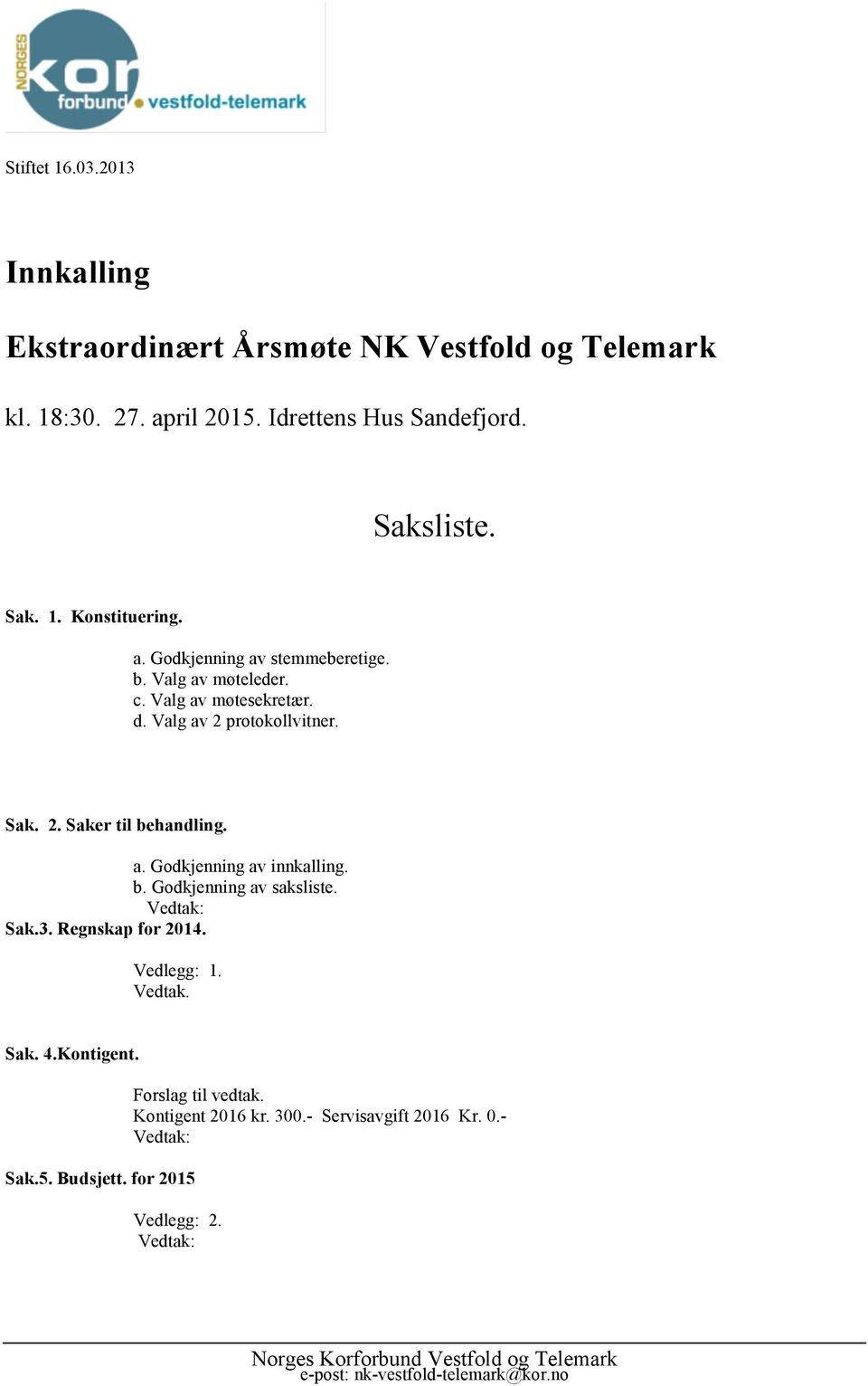 Valg av 2 protokollvitner. Sak. 2. Saker til behandling. a. Godkjenning av innkalling. b. Godkjenning av saksliste. Sak.3.